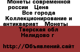Монеты современной россии › Цена ­ 1 000 - Все города Коллекционирование и антиквариат » Монеты   . Тверская обл.,Нелидово г.